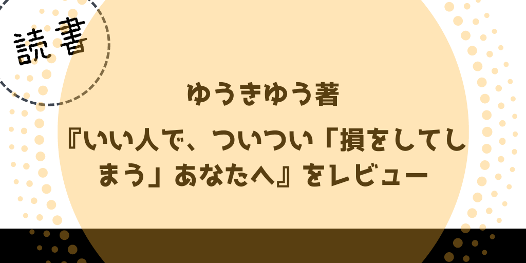 【読書】ゆうきゆう著『いい人で、ついつい「損をしてしまう」アナタへ』レビュー